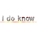 Ｉ ｄｏ ｋｎｏｗ  ()