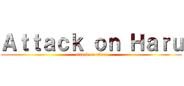 Ａｔｔａｃｋ ｏｎ Ｈａｒｕ (attack on titan)