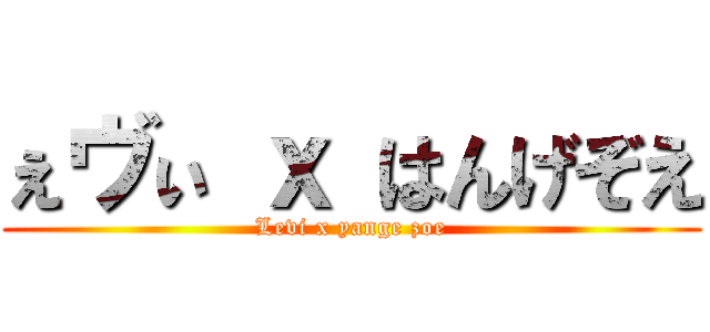 ぇヴぃ ｘ はんげぞえ (Levi x yange zoe)