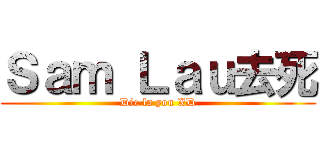 Ｓａｍ Ｌａｕ去死 (Die la you XD)