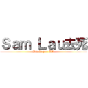 Ｓａｍ Ｌａｕ去死 (Die la you XD)