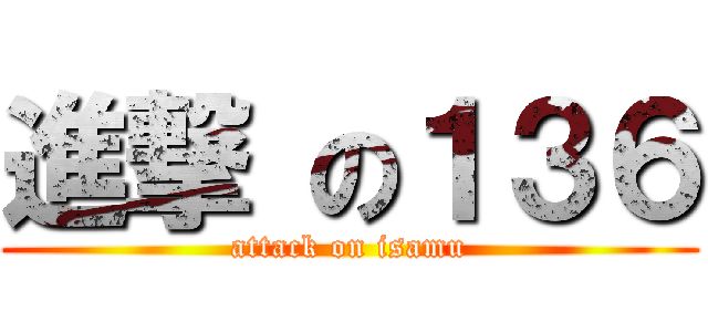 進撃 の１３６ (attack on isamu)