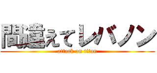 間違えてレバノン (attack on titan)