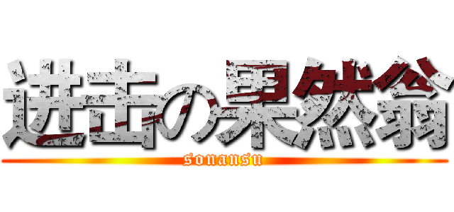 进击の果然翁 (sonansu)