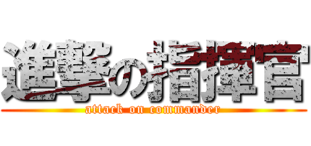 進撃の指揮官 (attack on commander)