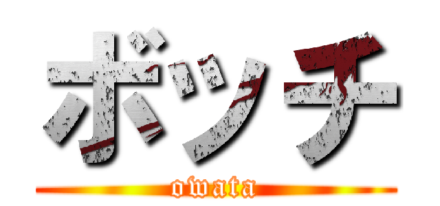 ボッチ (owata)