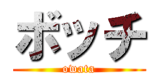 ボッチ (owata)
