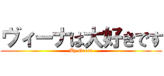 ヴィーナは大好きです (By Green)