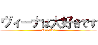 ヴィーナは大好きです (By Green)