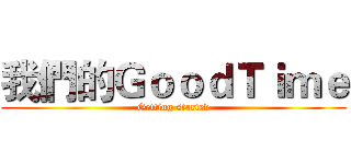 我們的ＧｏｏｄＴｉｍｅ (Getting started)