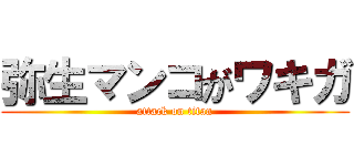 弥生マンコがワキガ (attack on titan)