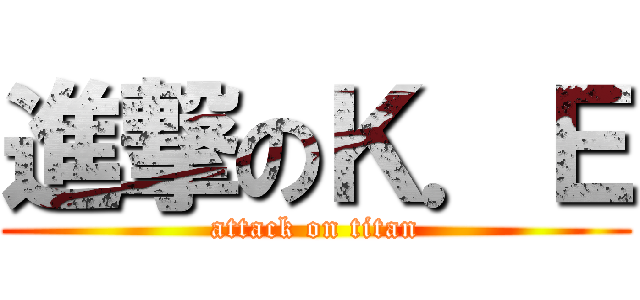 進撃のＫ．Ｅ (attack on titan)