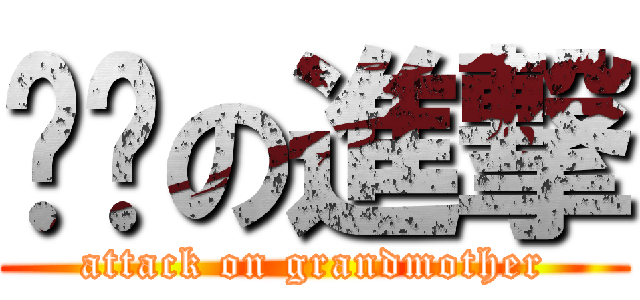奶奶の進撃 (attack on grandmother)