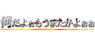 何だよぉもうまたかよぉぉ (attack on titan)