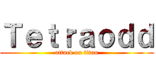 Ｔｅｔｒａｏｄｄ (attack on titan)