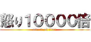 怒り１００００倍 (attack on titan)