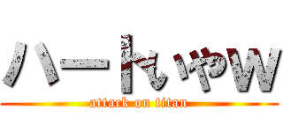 ハートいやｗ (attack on titan)