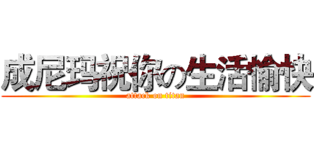 成尼玛祝你の生活愉快 (attack on titan)