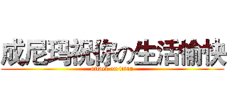 成尼玛祝你の生活愉快 (attack on titan)
