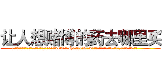 让人想赌博的药去哪里买 (让人想赌博的药去哪里买【电.话156x1318x7580-Q1991936399鑫宏药业】我们做的是长期生意,靠的是老客户长期支持
参考消息网2月20日报道 韩媒称，“剩女多、离婚率高的城市，房价一定会上涨。”这是中国经济学家金岩石2016年12月参加在上海举行的房地产相关论坛时说的话。
)
