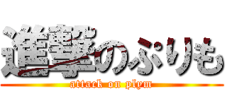 進撃のぷりも (attack on plym)