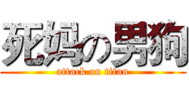 死妈の男狗 (attack on titan)