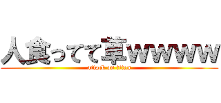 人食ってて草ｗｗｗｗ (attack on titan)