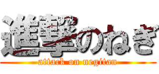 進撃のねぎ (attack on negitan)