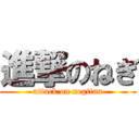 進撃のねぎ (attack on negitan)