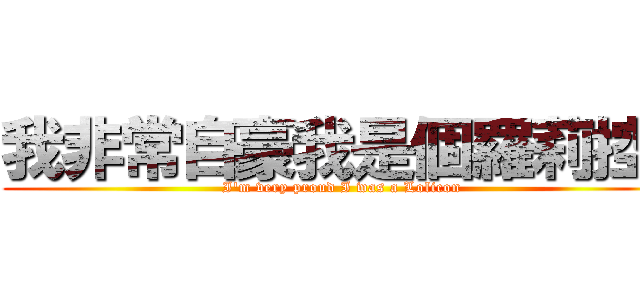 我非常自豪我是個羅莉控  (I\'m very proud I was a Lolicon)