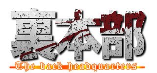 裏本部 (The back headquarters)