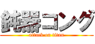 鈍器コング (attack on titan)