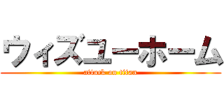 ウィズユーホーム (attack on titan)