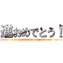 進おめでとう！ (congraturations, ssm!)