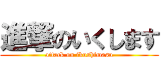 進撃のいくします (attack on ikushimasu)
