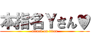 本指名Ｙさん♥ (attack on titan)