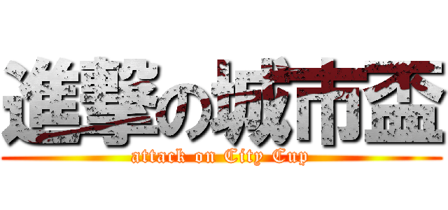 進撃の城市盃 (attack on City Cup)