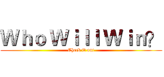 Ｗｈｏ Ｗｉｌｌ Ｗｉｎ？ (Check it out)