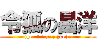 令狐の昌洋 (the ultimate xueba)