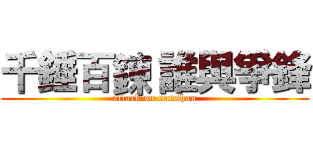 千錘百鍊 誰與爭鋒 (attack on nanshan)