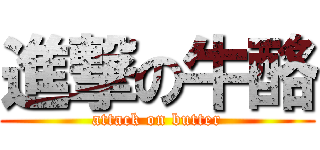 進撃の牛酪 (attack on butter)