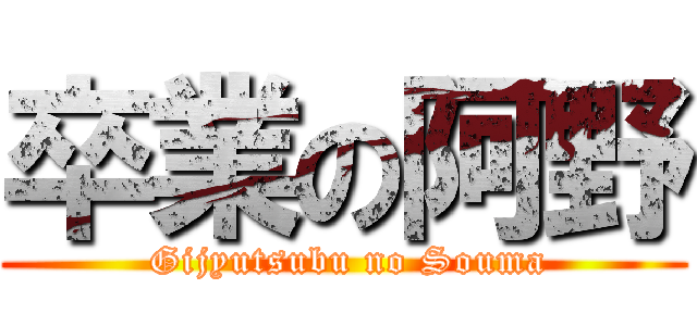 卒業の阿野 ( Gijyutsubu no Souma)