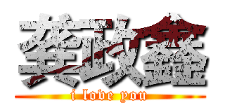 龚政鑫 (i love you)