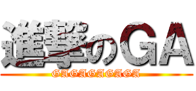 進撃のＧＡ (GAGAGAGAGA)