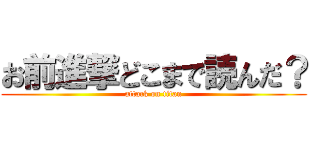 お前進撃どこまで読んだ？ (attack on titan)