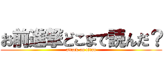 お前進撃どこまで読んだ？ (attack on titan)