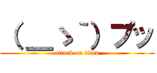 （ ＿ゝ｀）プッ (attack on titan)