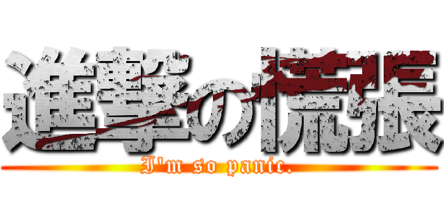進撃の慌張 (I\'m so panic.)
