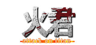 火君 (attack on titan)