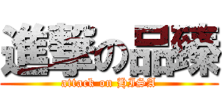 進撃の品臻 (attack on HISA)